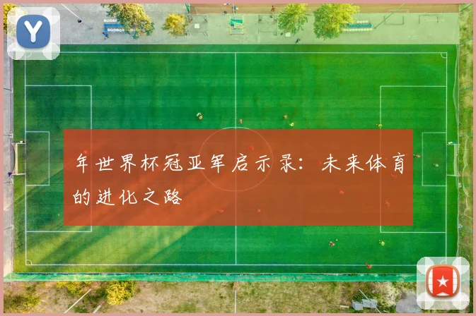 年世界杯冠亚军启示录：未来体育的进化之路