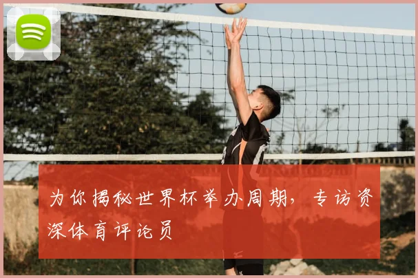 为你揭秘世界杯举办周期，专访资深体育评论员