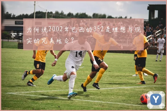 为何说2002年巴西的352是理想与现实的完美结合？