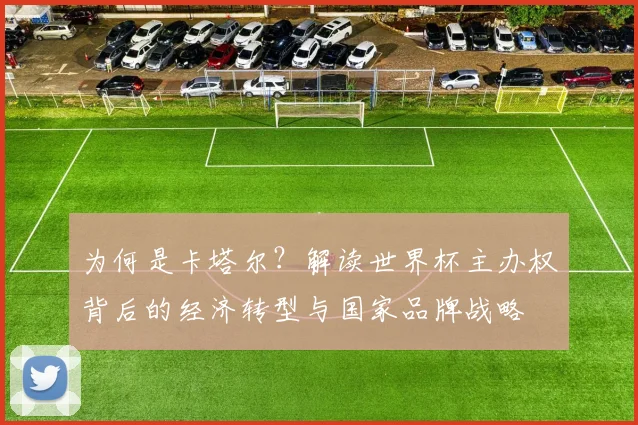 为何是卡塔尔？解读世界杯主办权背后的经济转型与国家品牌战略