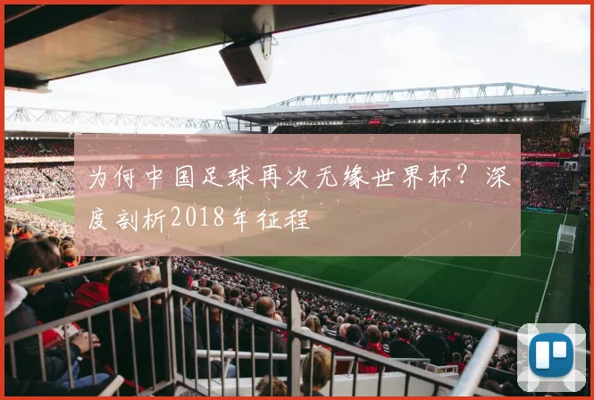 为何中国足球再次无缘世界杯？深度剖析2018年征程