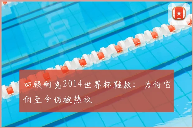 回顾耐克2014世界杯鞋款：为何它们至今仍被热议