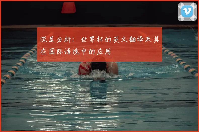 深度分析：世界杯的英文翻译及其在国际语境中的应用