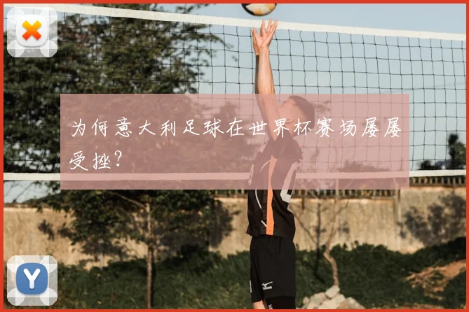 为何意大利足球在世界杯赛场屡屡受挫？