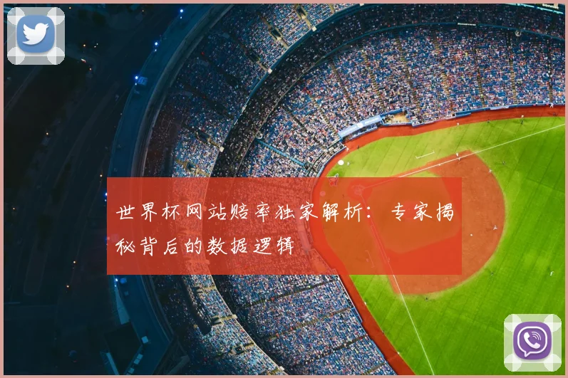 世界杯网站赔率独家解析:专家揭秘背后的数据逻辑