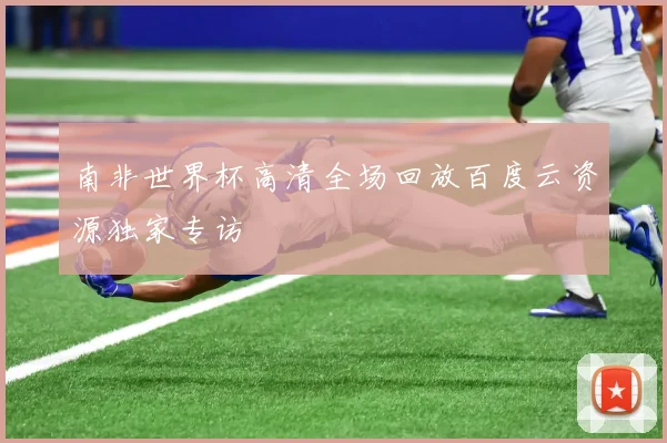 南非世界杯高清全场回放百度云资源独家专访