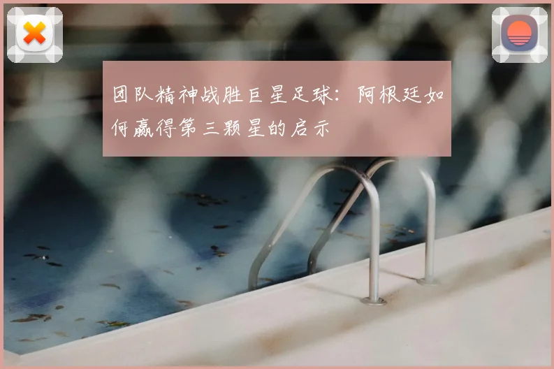 团队精神战胜巨星足球：阿根廷如何赢得第三颗星的启示