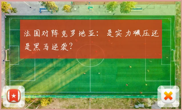 法国对阵克罗地亚：是实力碾压还是黑马逆袭？