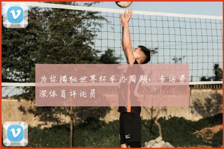 为你揭秘世界杯举办周期，专访资深体育评论员