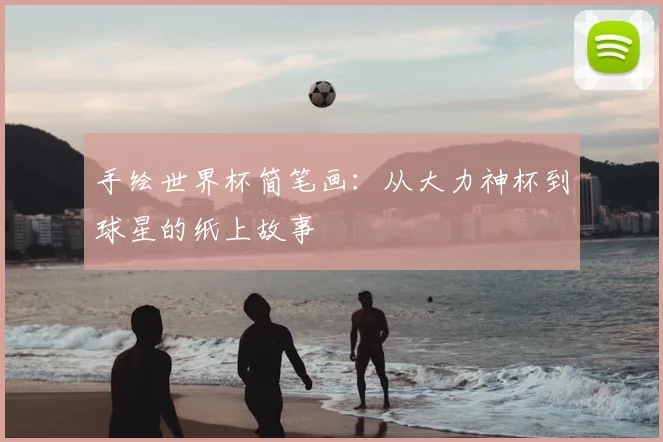 手绘世界杯简笔画：从大力神杯到球星的纸上故事