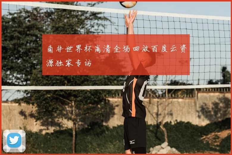 南非世界杯高清全场回放百度云资源独家专访