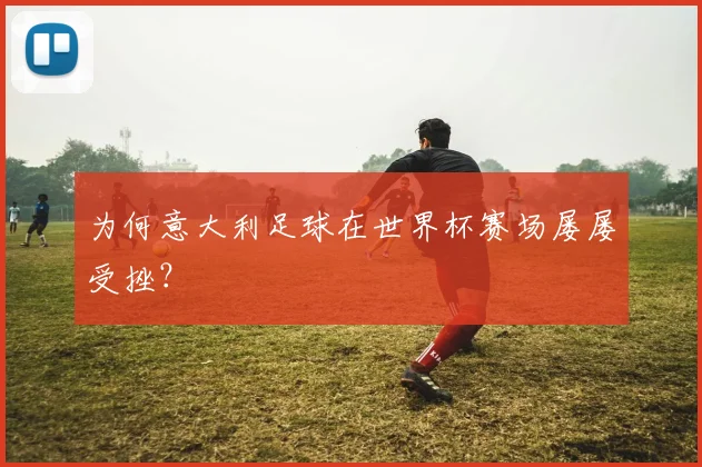 为何意大利足球在世界杯赛场屡屡受挫？