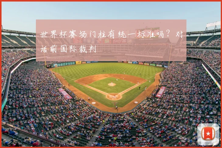世界杯赛场门柱有统一标准吗?对话前国际裁判