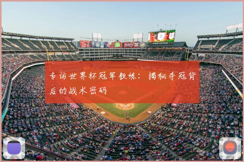 专访世界杯冠军教练：揭秘夺冠背后的战术密码