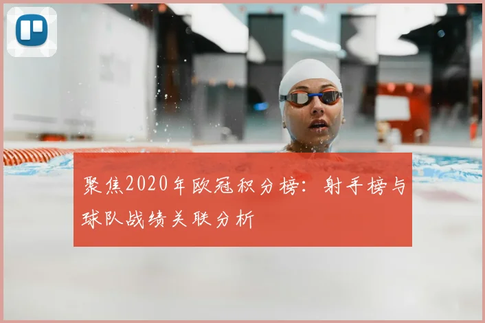 聚焦2020年欧冠积分榜：射手榜与球队战绩关联分析