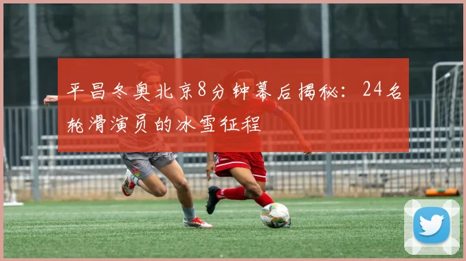平昌冬奥北京8分钟幕后揭秘：24名轮滑演员的冰雪征程