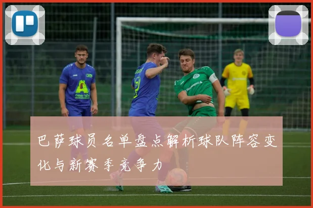 巴萨球员名单盘点解析球队阵容变化与新赛季竞争力
