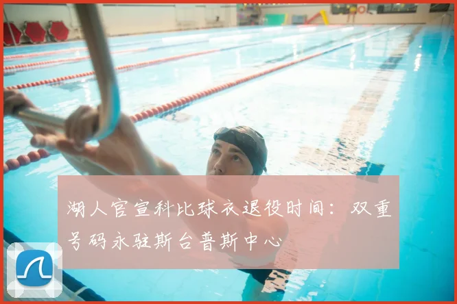 湖人官宣科比球衣退役时间：双重号码永驻斯台普斯中心