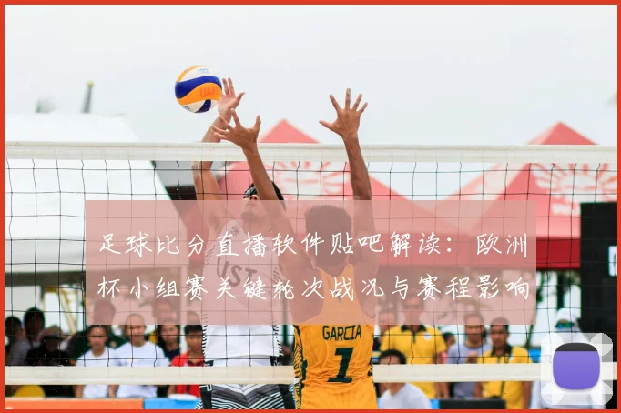 足球比分直播软件贴吧解读：欧洲杯小组赛关键轮次战况与赛程影响