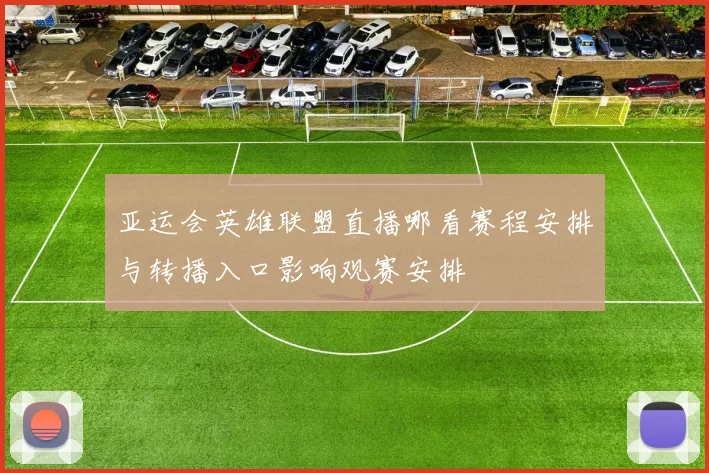 亚运会英雄联盟直播哪看赛程安排与转播入口影响观赛安排