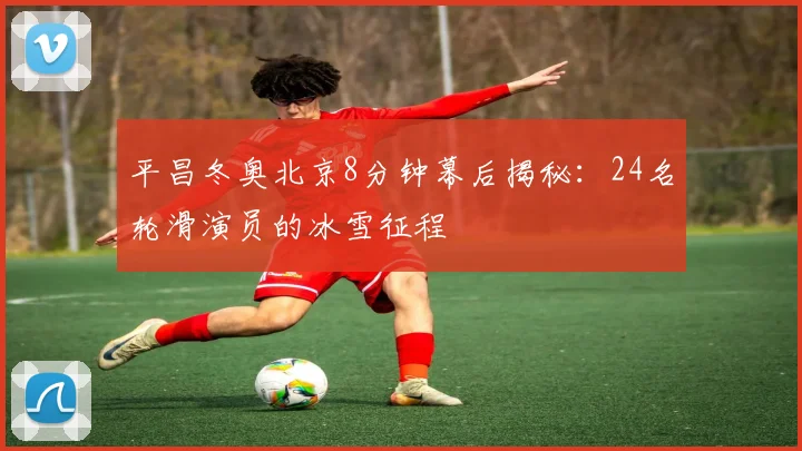 平昌冬奥北京8分钟幕后揭秘：24名轮滑演员的冰雪征程