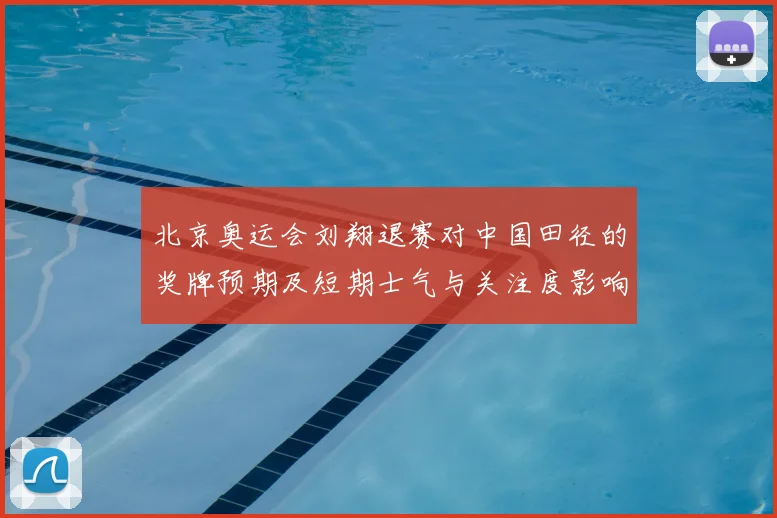北京奥运会刘翔退赛对中国田径的奖牌预期及短期士气与关注度影响