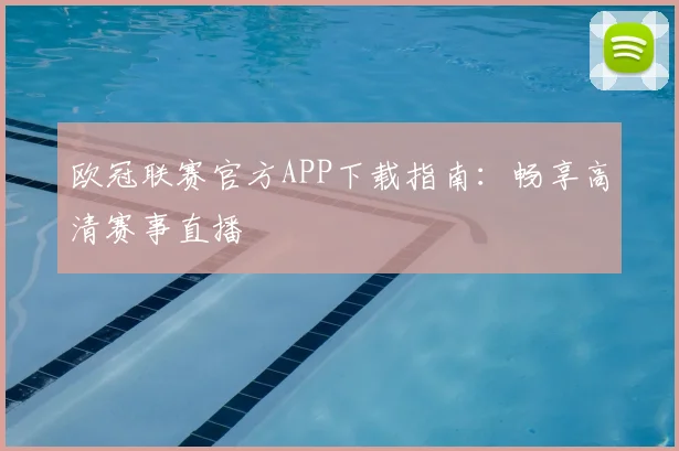 欧冠联赛官方APP下载指南：畅享高清赛事直播