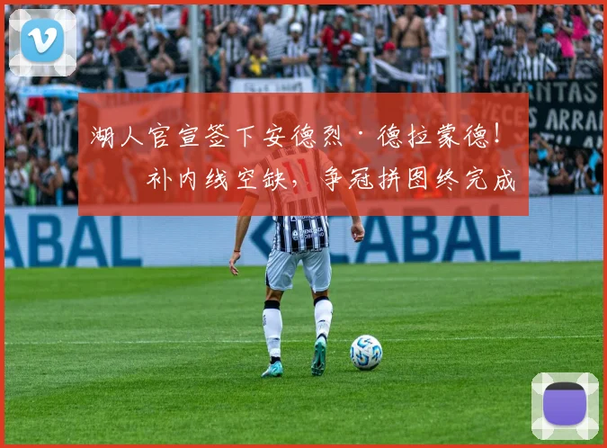 湖人官宣签下安德烈·德拉蒙德！填补内线空缺，争冠拼图终完成