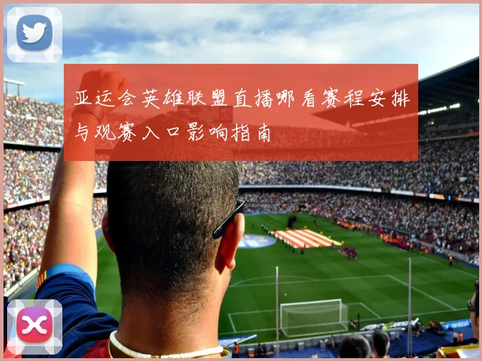 亚运会英雄联盟直播哪看赛程安排与观赛入口影响指南